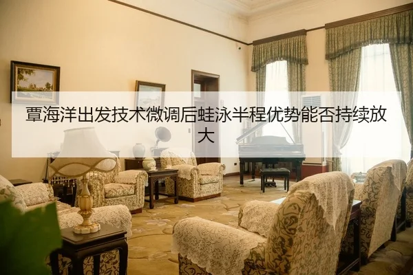 覃海洋出发技术微调后蛙泳半程优势能否持续放大