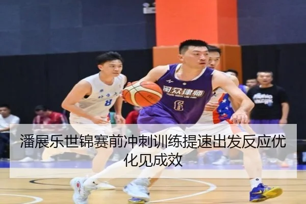 潘展乐世锦赛前冲刺训练提速出发反应优化见成效