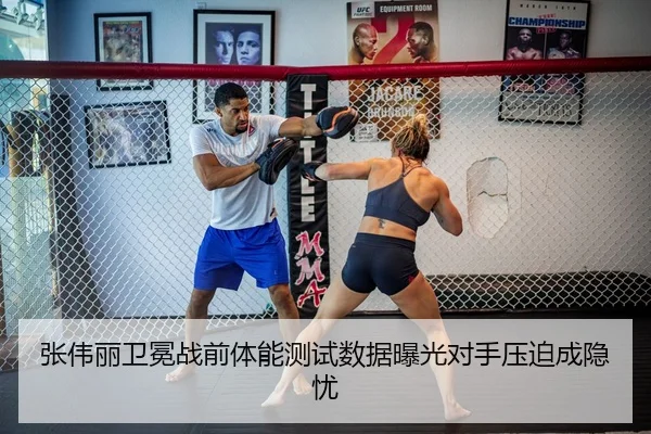 张伟丽卫冕战前体能测试数据曝光对手压迫成隐忧