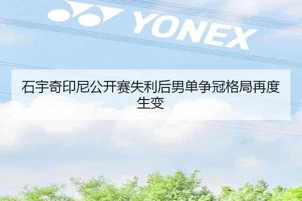 石宇奇印尼公开赛失利后男单争冠格局再度生变
