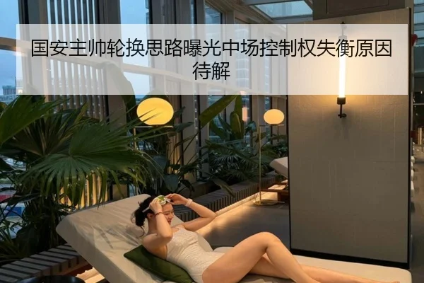 国安主帅轮换思路曝光中场控制权失衡原因待解