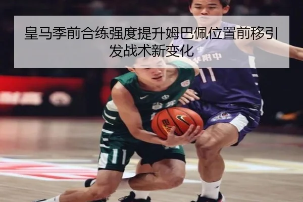 皇马季前合练强度提升姆巴佩位置前移引发战术新变化