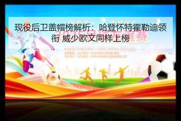现役后卫盖帽榜解析：哈登怀特霍勒迪领衔 威少欧文同样上榜